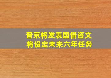 普京将发表国情咨文 将设定未来六年任务